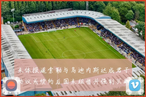 米体报道索勒与乌迪内斯达成君子协议或续约后国米租借并强制买断