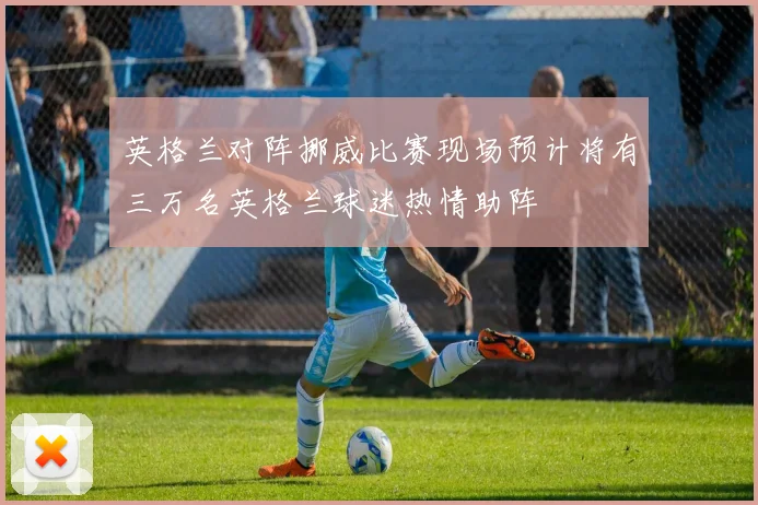 英格兰对阵挪威比赛现场预计将有三万名英格兰球迷热情助阵