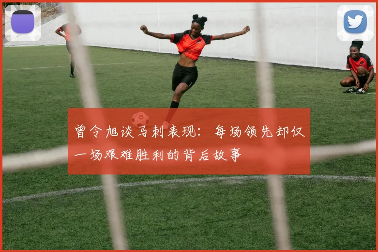 曾令旭谈马刺表现：每场领先却仅一场艰难胜利的背后故事