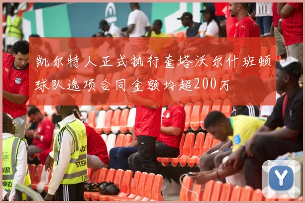 凯尔特人正式执行奎塔沃尔什班顿球队选项合同金额均超200万
